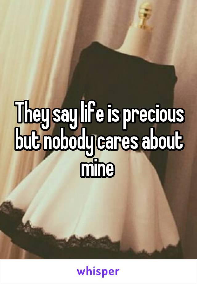 They say life is precious but nobody cares about mine 