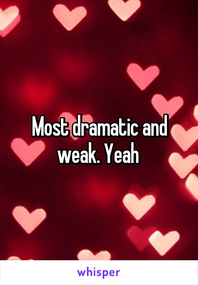 Most dramatic and weak. Yeah 