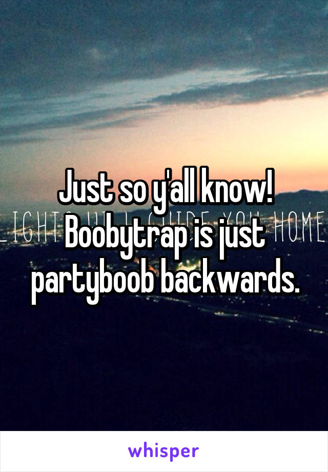 Just so y'all know!
Boobytrap is just partyboob backwards.