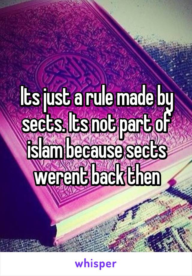 Its just a rule made by sects. Its not part of islam because sects werent back then
