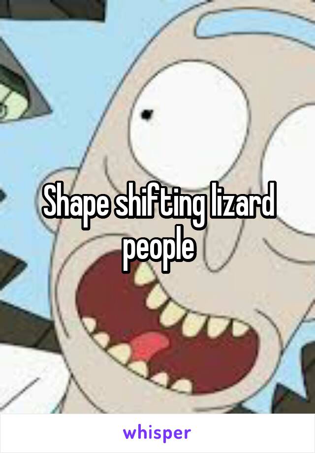 Shape shifting lizard people