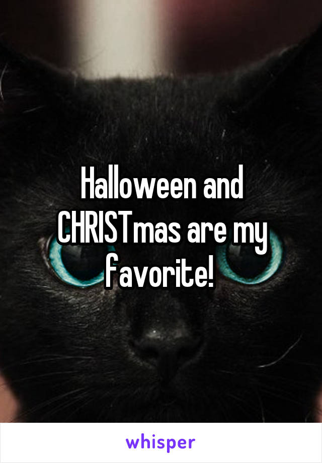 Halloween and CHRISTmas are my favorite! 