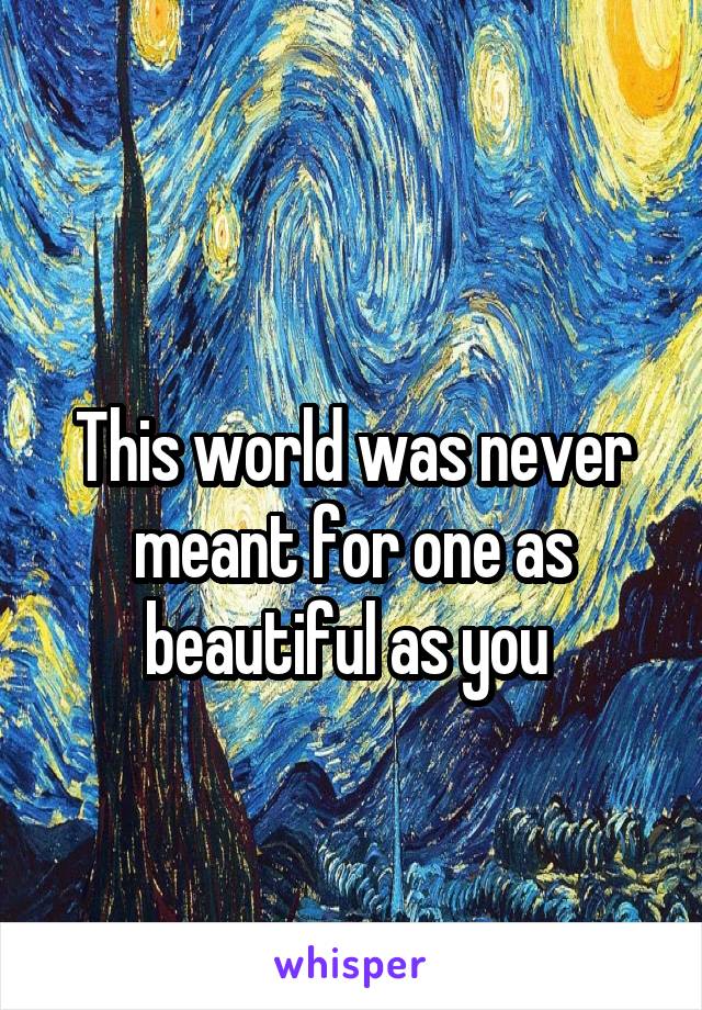 
This world was never meant for one as beautiful as you 