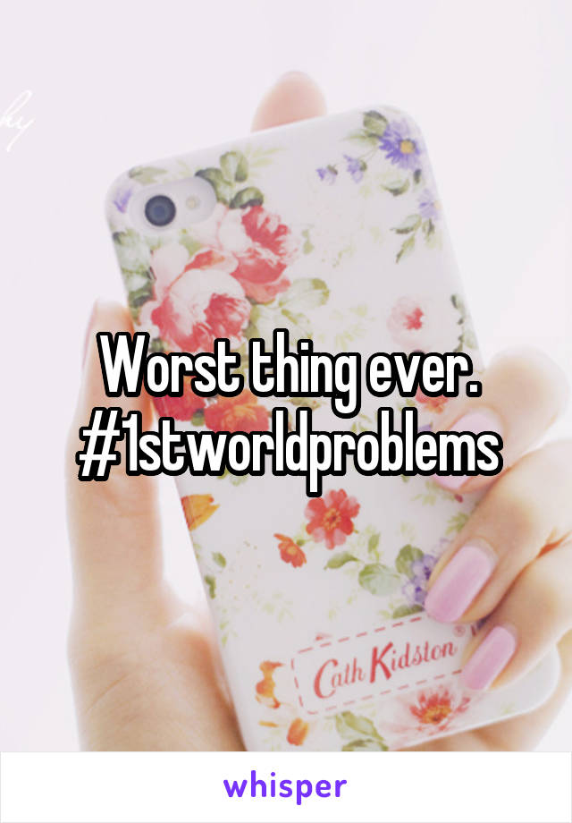Worst thing ever. #1stworldproblems