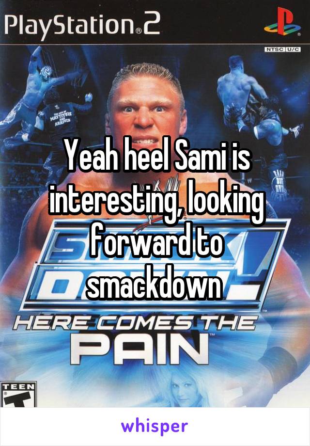 Yeah heel Sami is interesting, looking forward to smackdown 