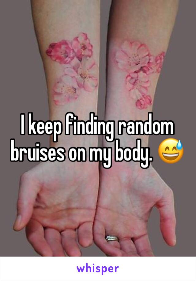 I keep finding random bruises on my body. 😅