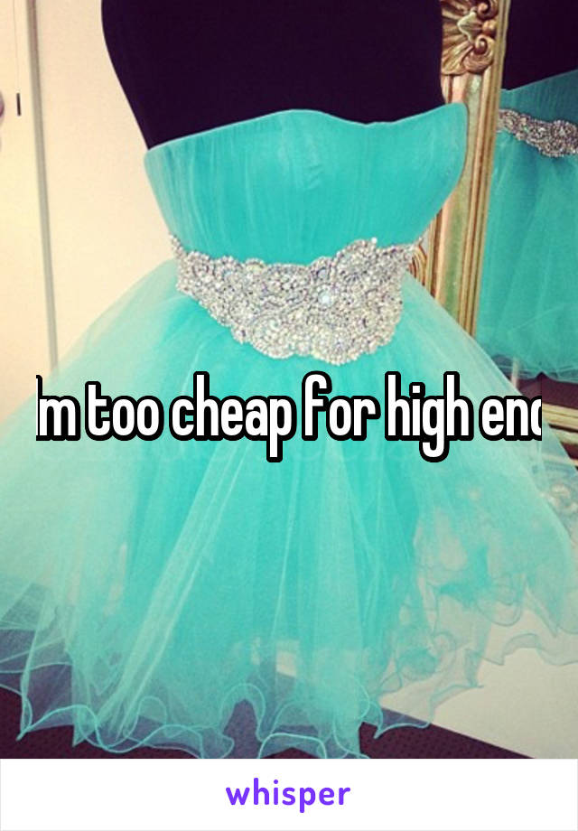 Im too cheap for high end