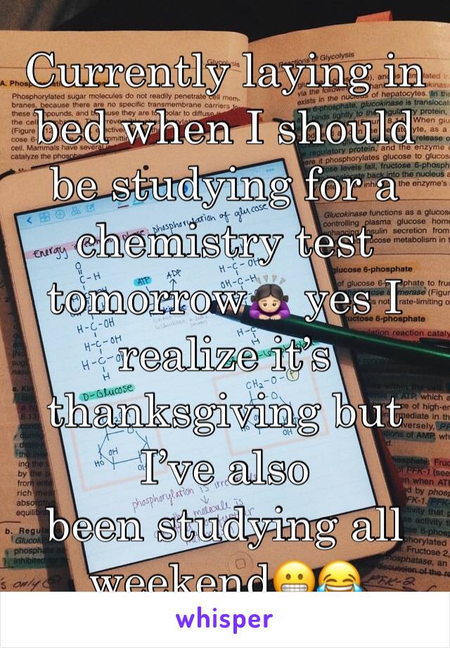 Currently laying in bed when I should be studying for a chemistry test tomorrow🙇🏻‍♀️ yes I realize it’s thanksgiving but I’ve also 
been studying all weekend😬😂