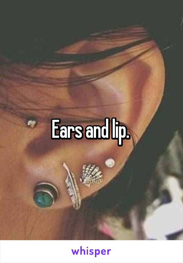 Ears and lip. 