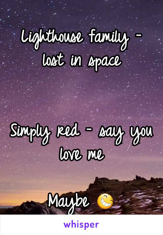 Lighthouse family - lost in space


Simply red - say you love me

Maybe 😆