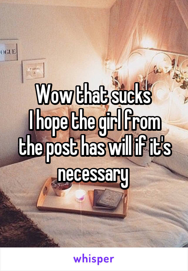 Wow that sucks 
I hope the girl from the post has will if it's necessary 