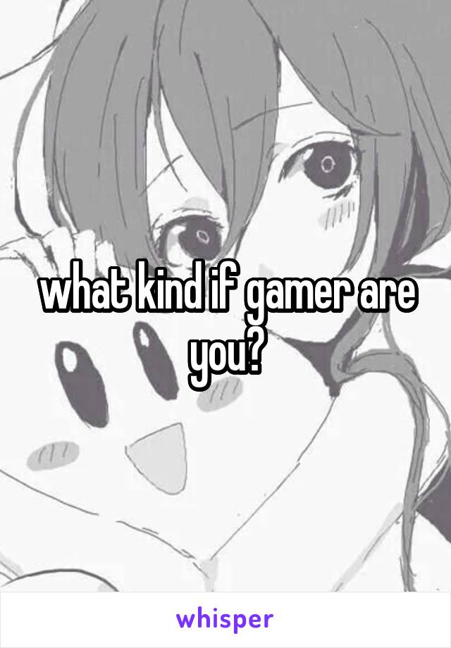 what kind if gamer are you?