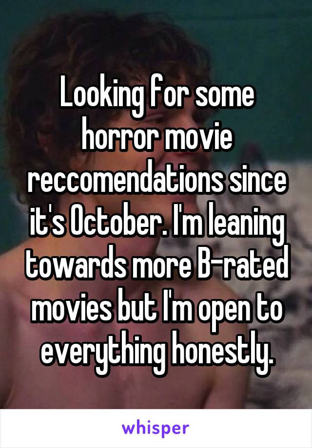Looking for some horror movie reccomendations since it's October. I'm leaning towards more B-rated movies but I'm open to everything honestly.