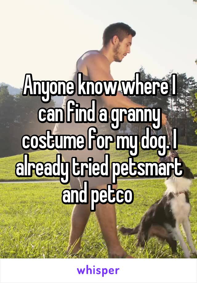 Anyone know where I can find a granny costume for my dog. I already tried petsmart and petco 