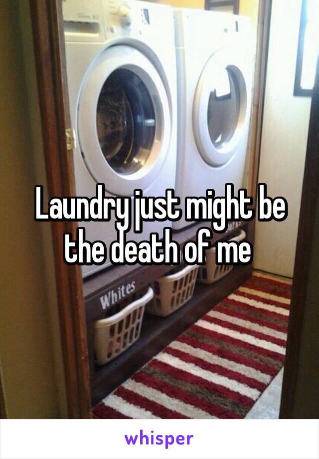 Laundry just might be the death of me 