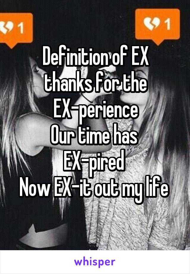 Definition of EX
thanks for the
 EX-perience 
Our time has 
EX-pired 
Now EX-it out my life 
 