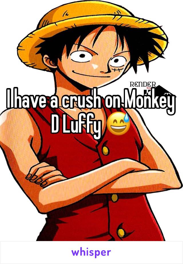 I have a crush on Monkey D Luffy 😅