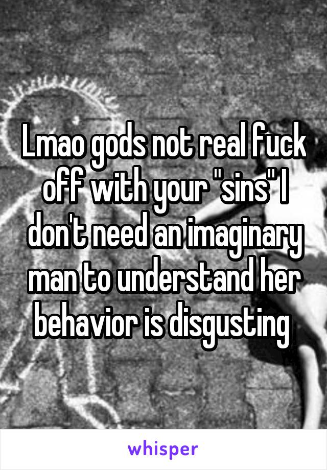 Lmao gods not real fuck off with your "sins" I don't need an imaginary man to understand her behavior is disgusting 