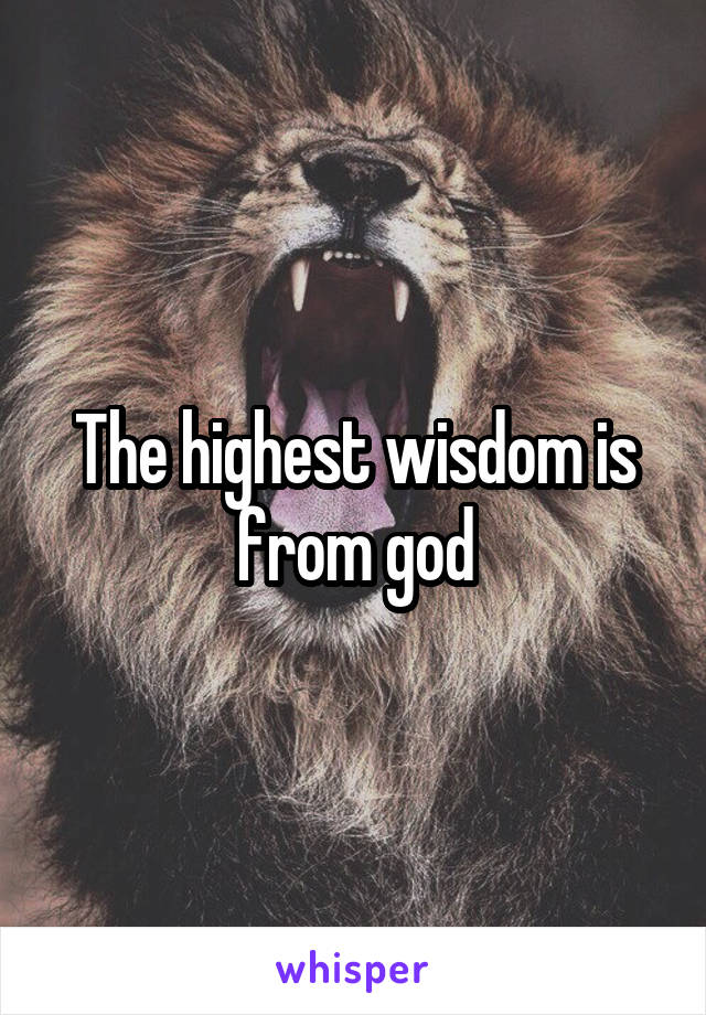 The highest wisdom is from god