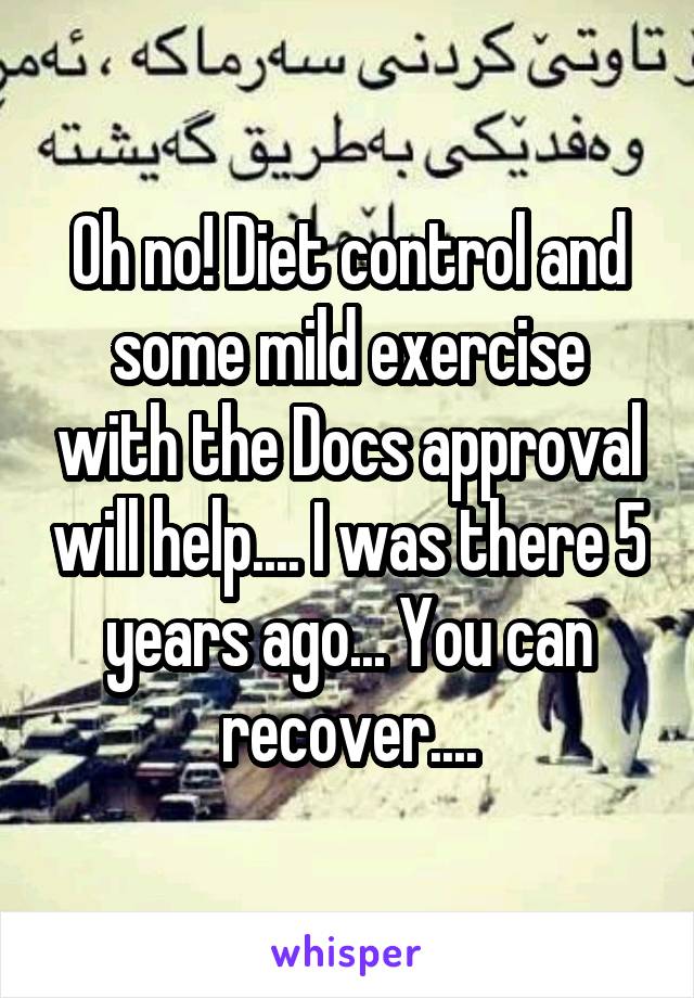 Oh no! Diet control and some mild exercise with the Docs approval will help.... I was there 5 years ago... You can recover....