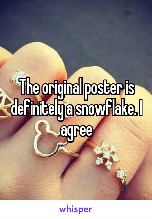 The original poster is definitely a snowflake. I agree