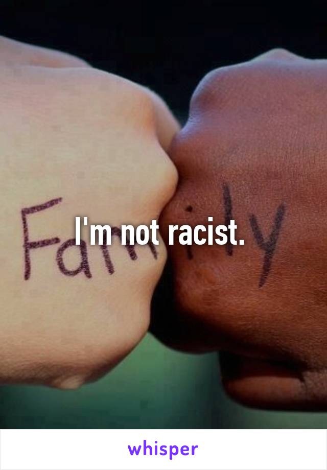 I'm not racist. 