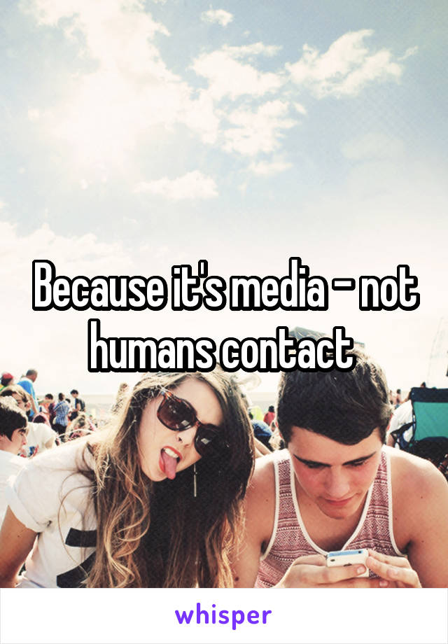 Because it's media - not humans contact 