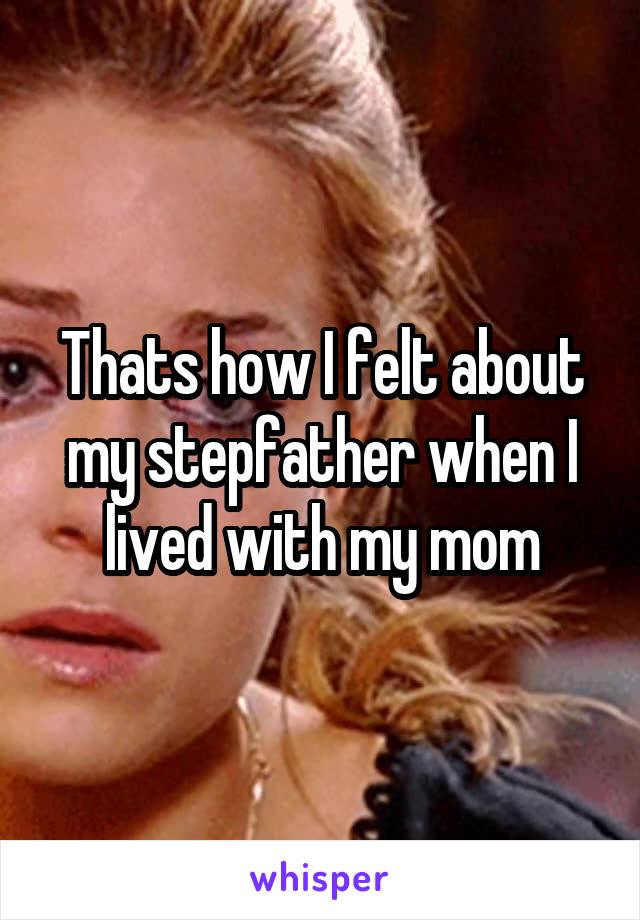 Thats how I felt about my stepfather when I lived with my mom