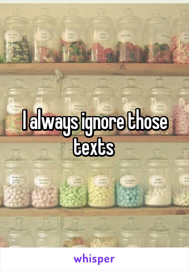 I always ignore those texts 