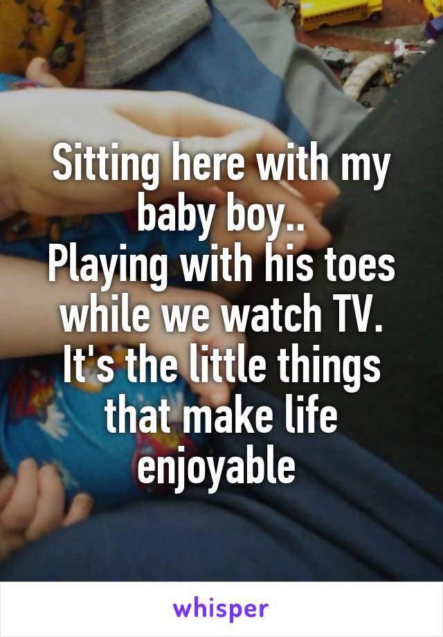 Sitting here with my baby boy..
Playing with his toes while we watch TV.
It's the little things that make life enjoyable 