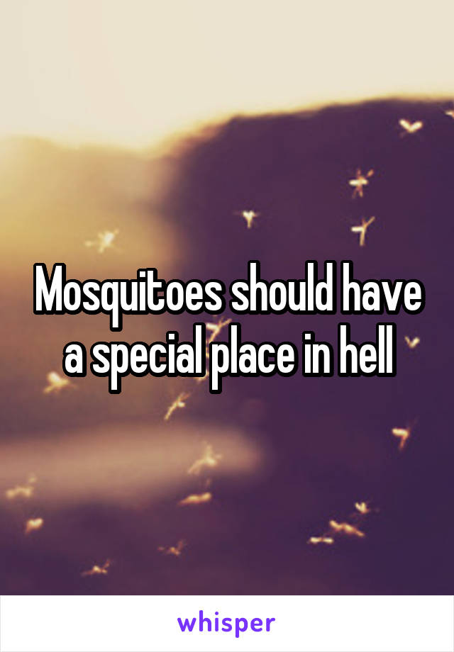 Mosquitoes should have a special place in hell