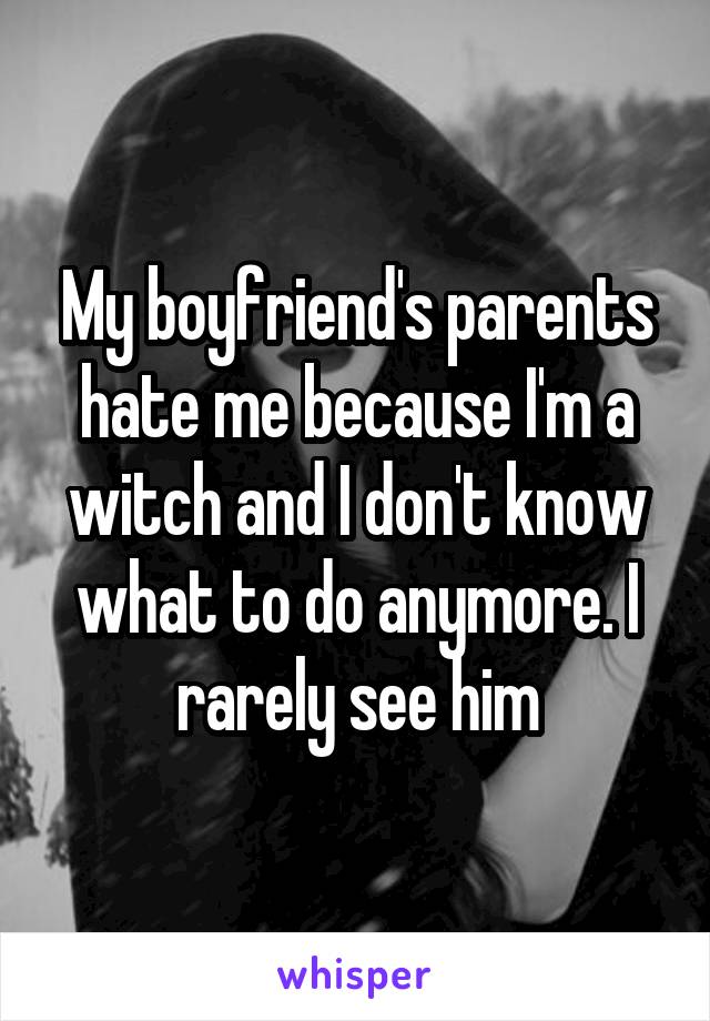 My boyfriend's parents hate me because I'm a witch and I don't know what to do anymore. I rarely see him