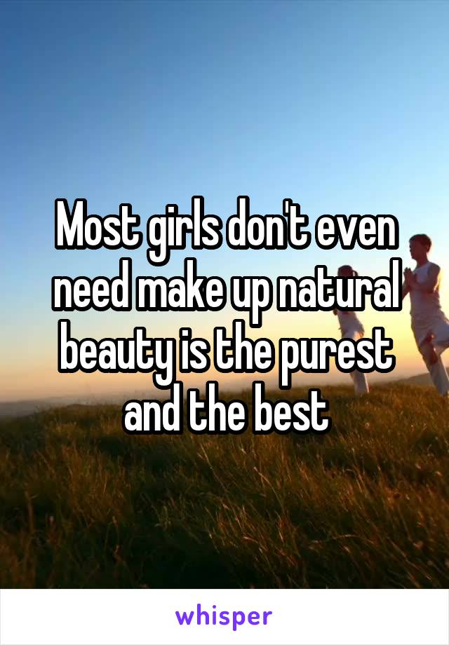 Most girls don't even need make up natural beauty is the purest and the best