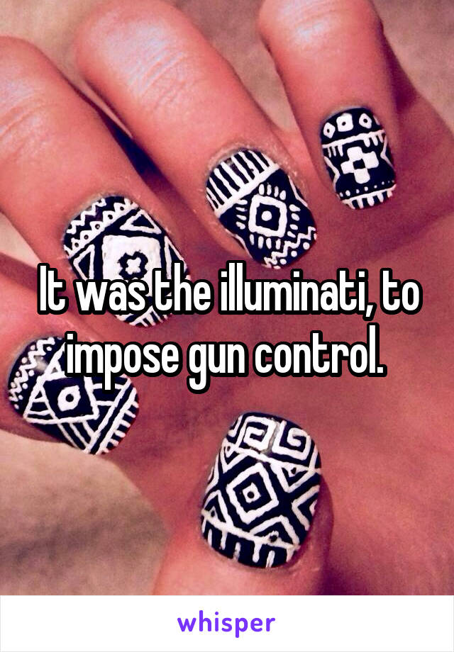 It was the illuminati, to impose gun control. 