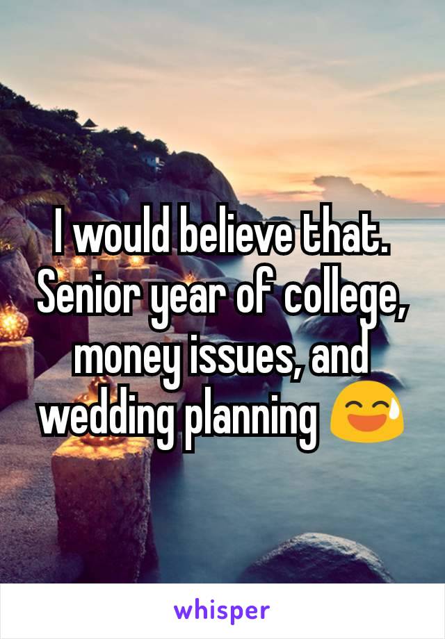 I would believe that. Senior year of college, money issues, and wedding planning 😅