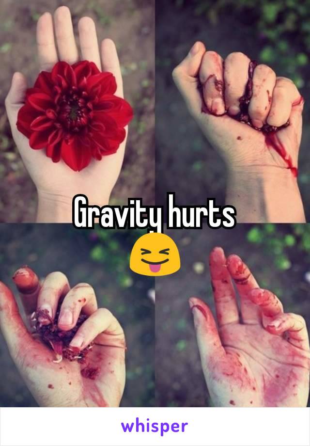 Gravity hurts
😝