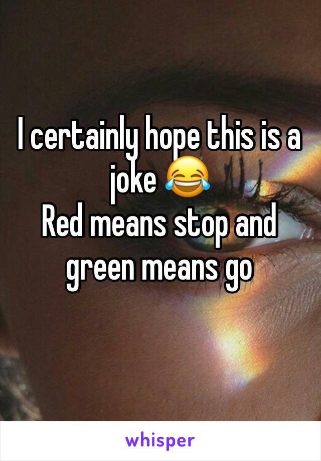 I certainly hope this is a joke 😂
Red means stop and green means go