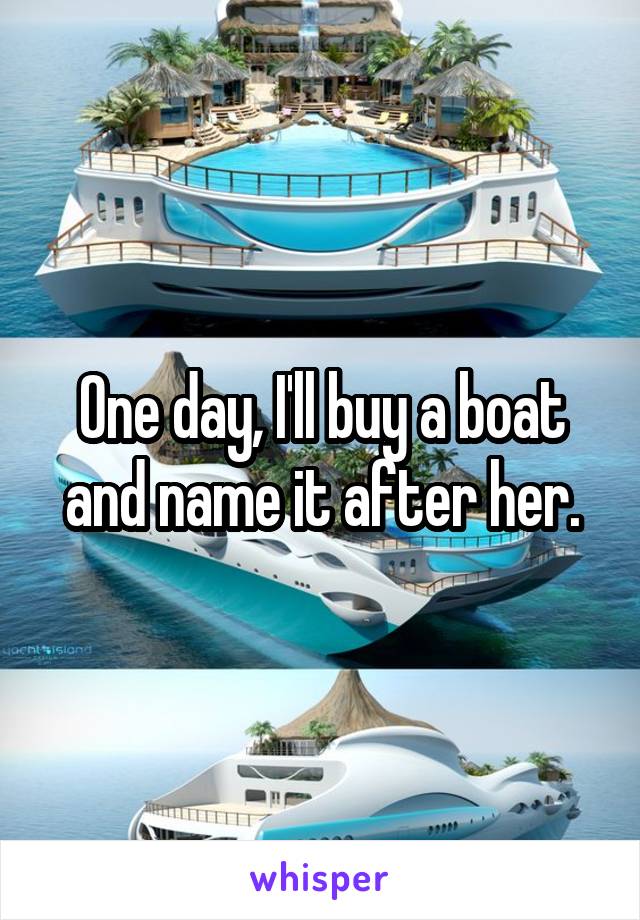 One day, I'll buy a boat and name it after her.