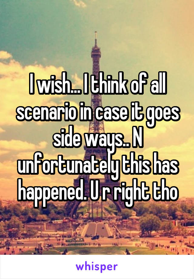 I wish... I think of all scenario in case it goes side ways.. N unfortunately this has happened. U r right tho