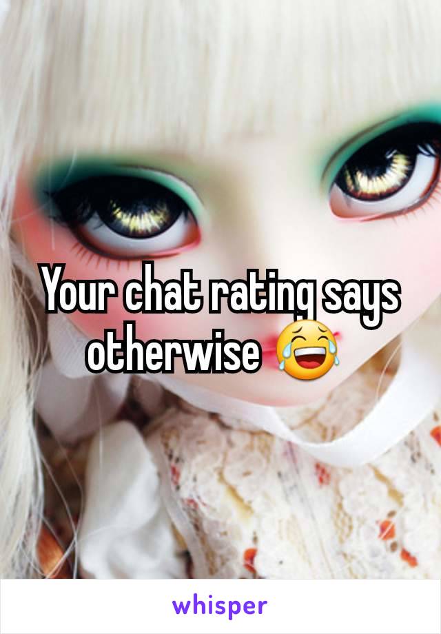 Your chat rating says otherwise 😂 