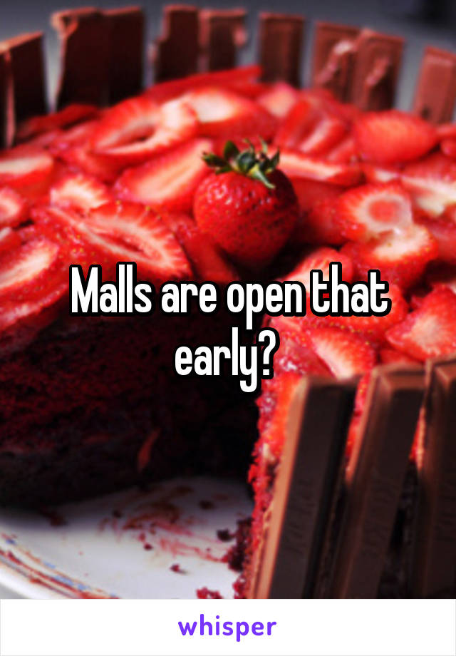 Malls are open that early? 