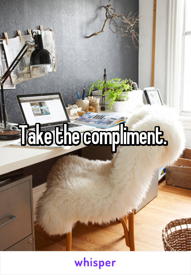 Take the compliment.  