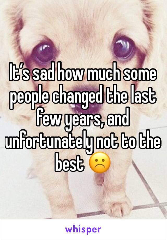 It’s sad how much some people changed the last few years, and unfortunately not to the best ☹️