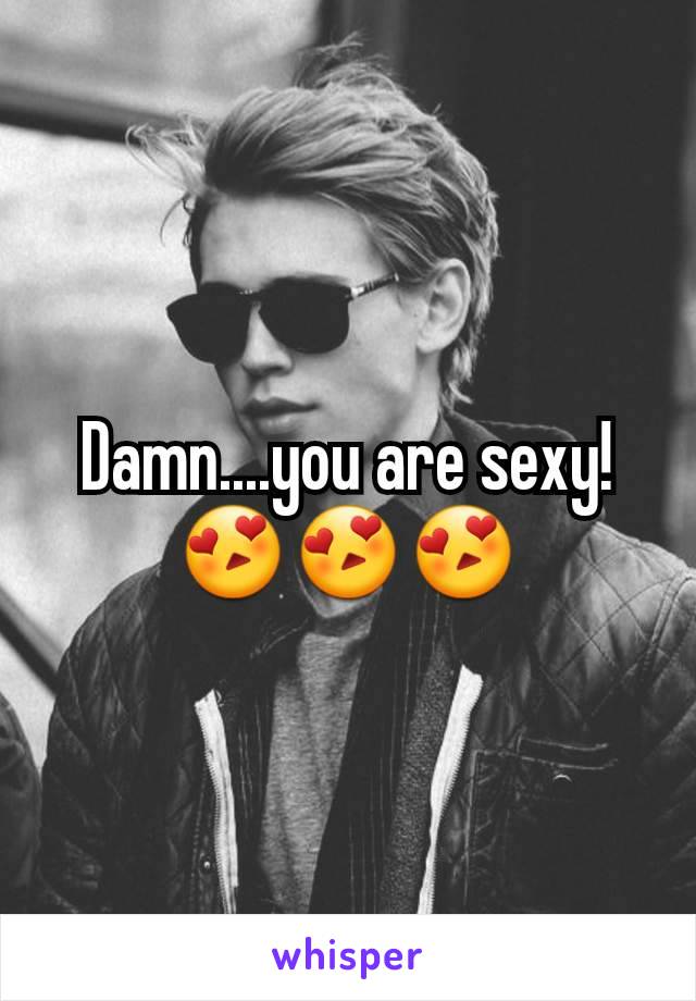 Damn....you are sexy! 😍😍😍