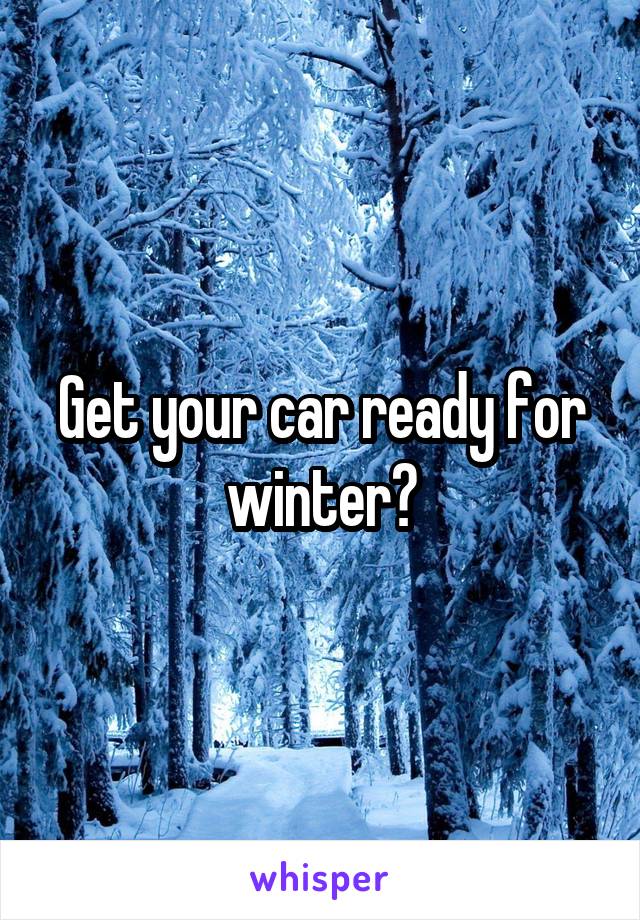 Get your car ready for winter?