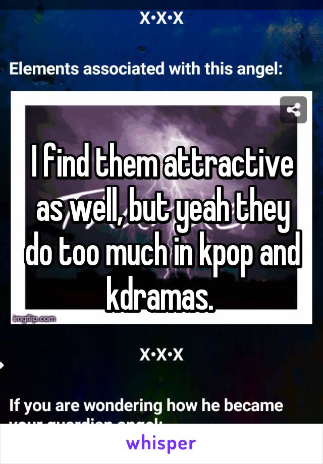I find them attractive as well, but yeah they do too much in kpop and kdramas. 