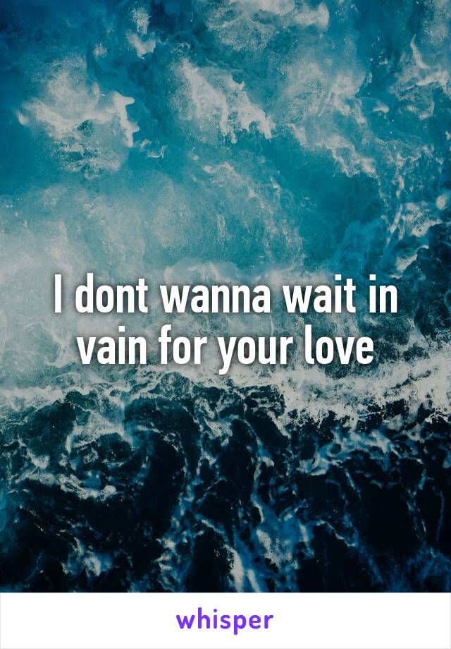I dont wanna wait in vain for your love