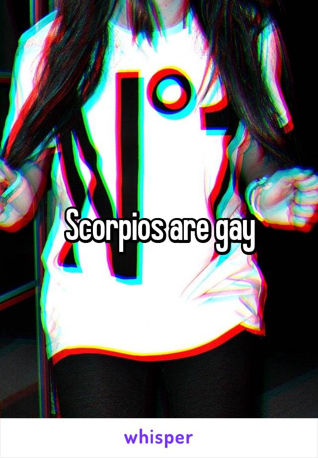 Scorpios are gay