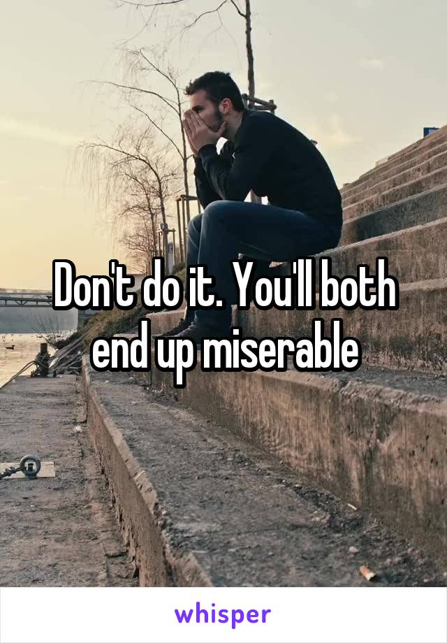 Don't do it. You'll both end up miserable