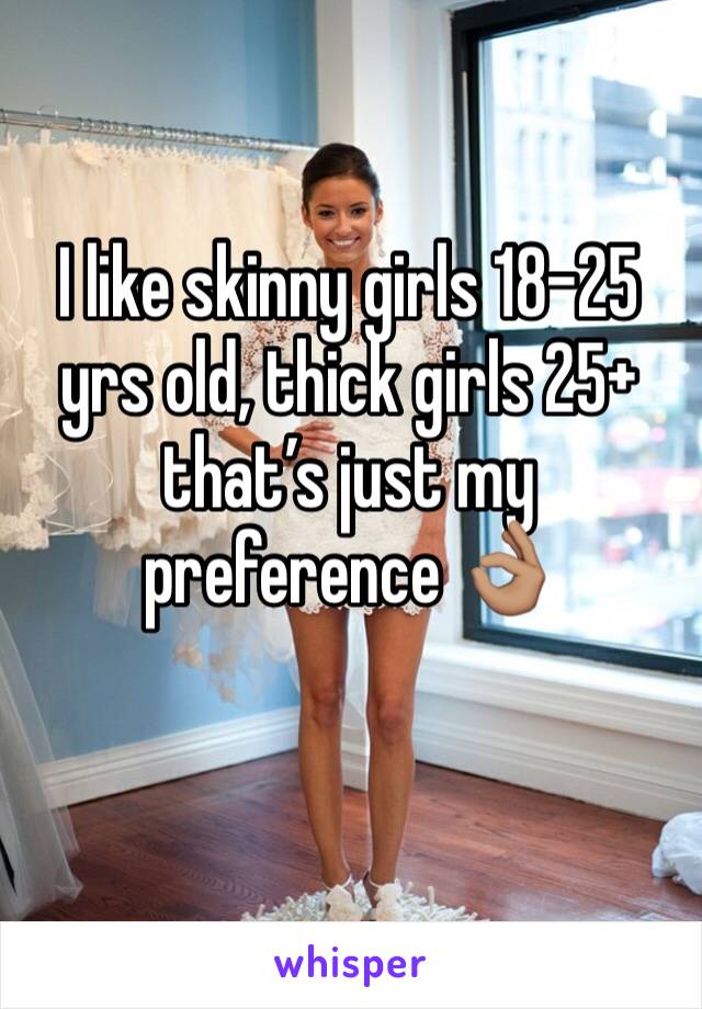 I like skinny girls 18-25 yrs old, thick girls 25+ that’s just my preference 👌🏽